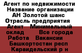 Агент по недвижимости › Название организации ­ АН Золотой шанс › Отрасль предприятия ­ Агент › Минимальный оклад ­ 1 - Все города Работа » Вакансии   . Башкортостан респ.,Караидельский р-н